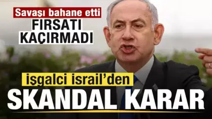 Savaşı bahane etti! Fırsatı kaçrımadı! işgalci İsrail'den skandal karar!