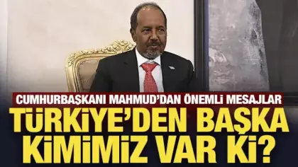 Somali Cumhurbaşkanı Mahmud: Türkiye'den başka kimimiz var ki?