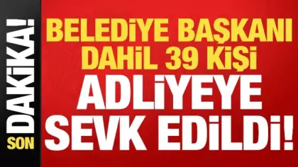 Son dakika: Belediye Başkanı dahil 39 kişi adliyeye sevk edildi!