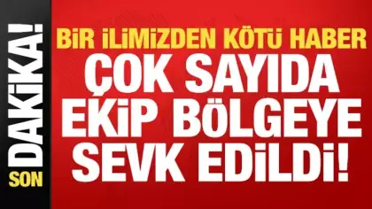 Son dakika: Bir ilimizden kötü haber! Çok sayıda ekip bölgeye sevk edildi...