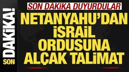 Son dakika duyurdular! Netanyahu'dan İsrail ordusuna alçak talimat