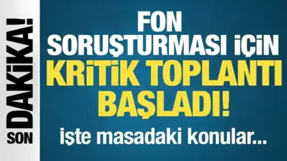 Son Dakika: Fon soruşturması için Ankara’da kritik toplantı!