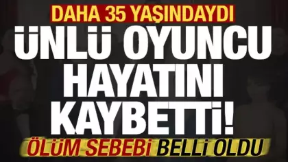 Son dakika haberi: 35 yaşındaki ünlü oyuncu hayatını kaybetti! Ölüm sebebi açıklandı...