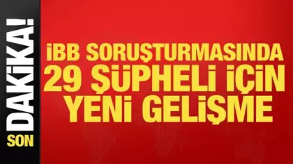 Son dakika... İBB soruşturmasında 29 şüpheli için yeni gelişme