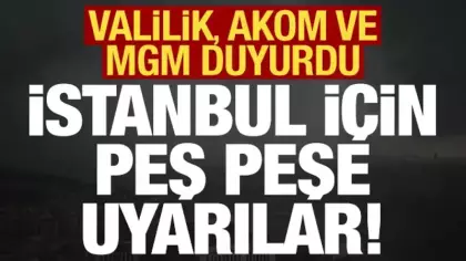 Son dakika: İstanbul Valiliği, AKOM ve MGM'den peş peşe uyarılar geldi!