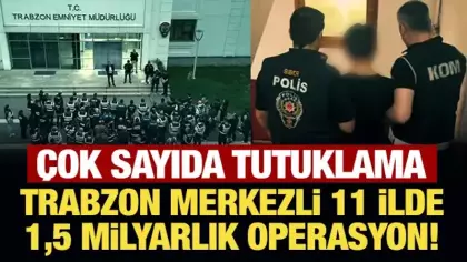 Son Dakika: Trabzon merkezli 11 ilde 1,5 milyarlık operasyon!