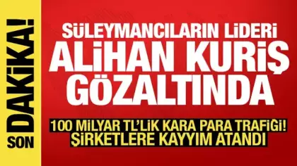 Süleymancıların lideri Alihan Kuriş gözaltına alındı: 100 milyar TL'lik kara para trafiği