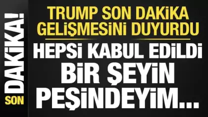 Trump son dakika duyurdu: Hepsi kabul edildi, bir şeyin peşindeyim...