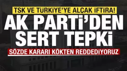 TSK ve Türkiye'ye alçak iftira Skandal karara AK Parti'den sert tepki: Kökten reddediyoruz