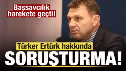Türker Ertürk hakkında soruşturma başlatıldı