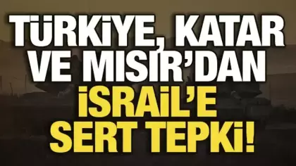 Türkiye, Katar ve Mısır'dan İsrail'e sert tepki!