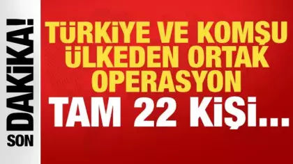 Türkiye ve komşu ülkeden ortak operasyon: Tam 22 kişi...