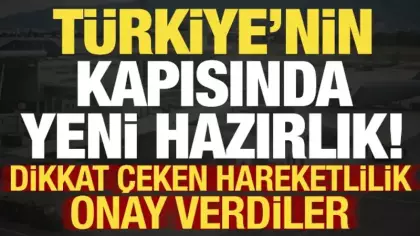 Türkiye'nin kapısında yeni hazırlık! Dikkat çeken hareketlilik: Onay verdiler...