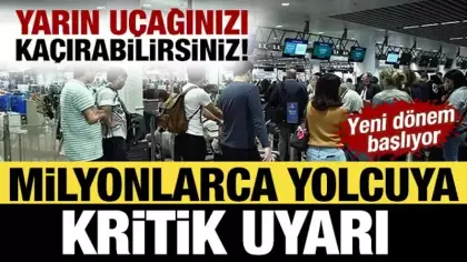 Yarın Uçağınızı kaçırabilirsiniz! Yeni dönem başlıyor: Milyonlarca yolcuya kritik uyarı