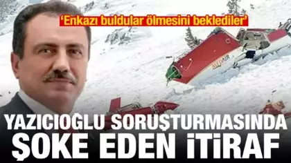 Yazıcıoğlu soruşturmasında itiraf: Enkazı buldular ölmesini beklediler