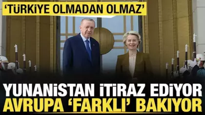 Yunanistan itiraz ediyor, Avrupa 'farklı' bakıyor: 'Türkiye olmadan olmaz'